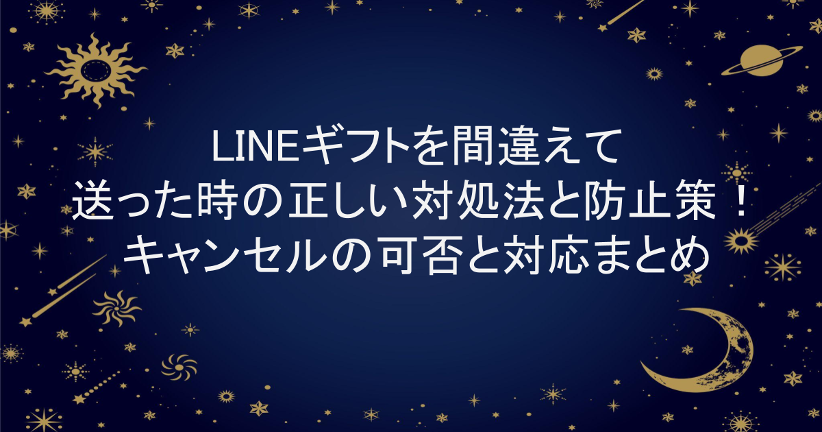 LINEギフトを間違えて送った時の正しい対処法と防止策｜キャンセルの可否と対応まとめ